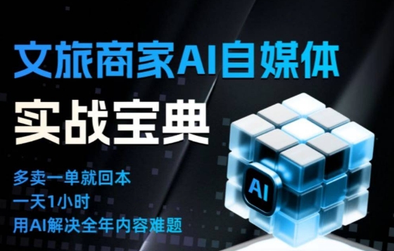 文旅商家AI自媒体实战课，告别无效内卷，用AI重塑文旅自媒体运营思维-个创网云网创