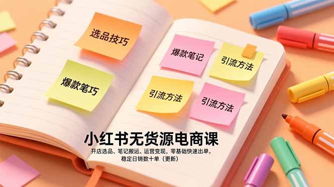 小红书无货源电商课，开店选品、笔记搬运、运营变现，零基础快速出单，稳定日销数十单(更新-个创网云网创