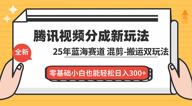 腾讯视频分成计划最新教程：25年蓝海赛道，混剪、搬运双玩法，零基础小白也能轻松日入300+-个创网云网创