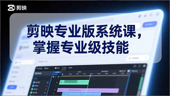 剪映专业版系统课,基础操作、高级技巧、电影调色、特效制作、AI应用/等等,掌握专业级技能-个创网云网创