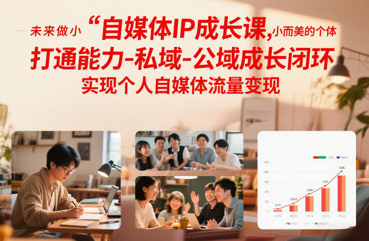 自媒体IP成长课，未来做小而美的个体，打通能力-私域-公域成长闭环，实现个人自媒体流量变现-个创网云网创